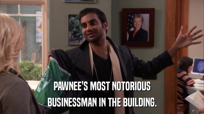 PAWNEE'S MOST NOTORIOUS BUSINESSMAN IN THE BUILDING. 