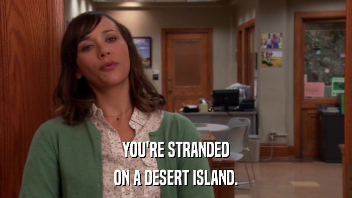 YOU'RE STRANDED ON A DESERT ISLAND. 