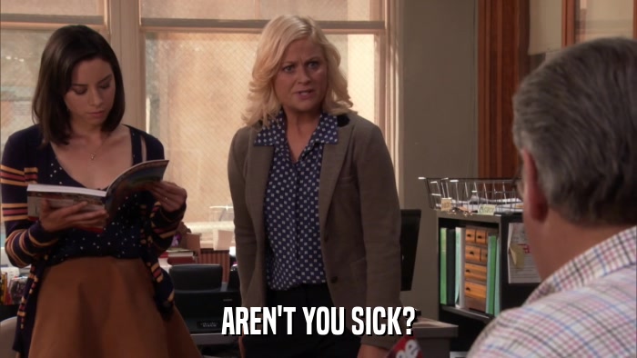 AREN'T YOU SICK?  