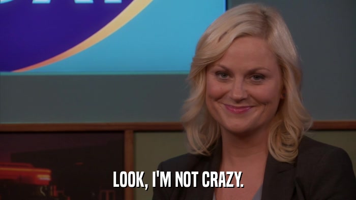 LOOK, I'M NOT CRAZY.  