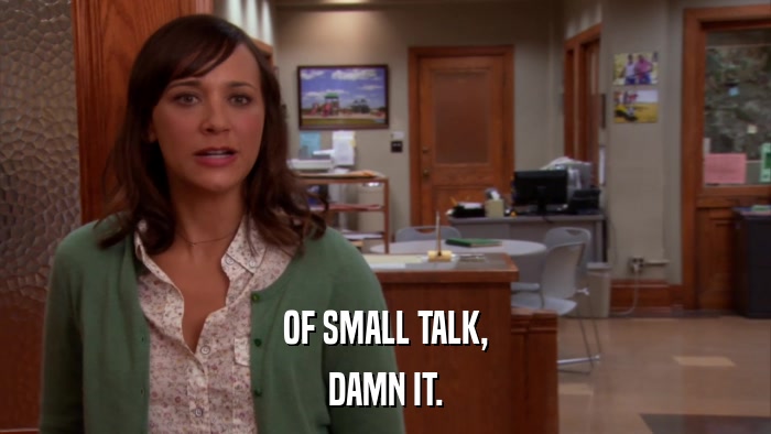 OF SMALL TALK, DAMN IT. 