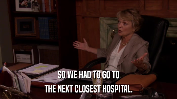 SO WE HAD TO GO TO THE NEXT CLOSEST HOSPITAL. 
