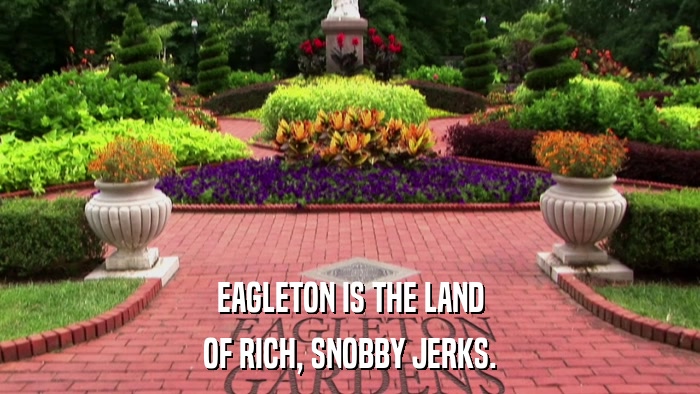 EAGLETON IS THE LAND OF RICH, SNOBBY JERKS. 