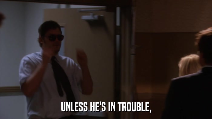UNLESS HE'S IN TROUBLE,  