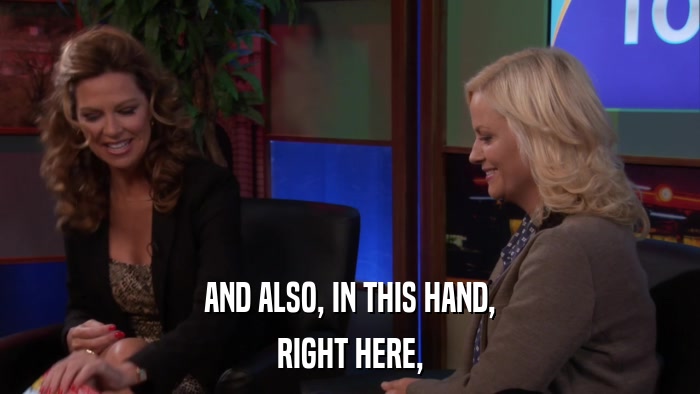AND ALSO, IN THIS HAND, RIGHT HERE, 