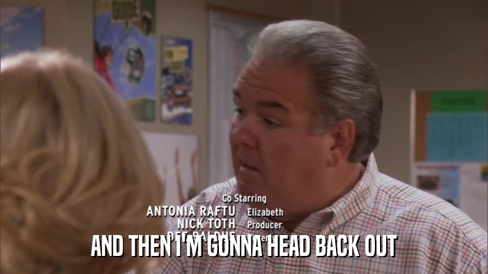 AND THEN I'M GONNA HEAD BACK OUT  