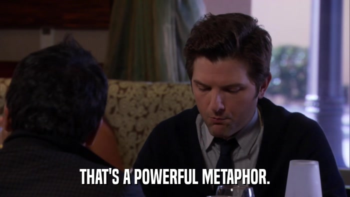 THAT'S A POWERFUL METAPHOR.  