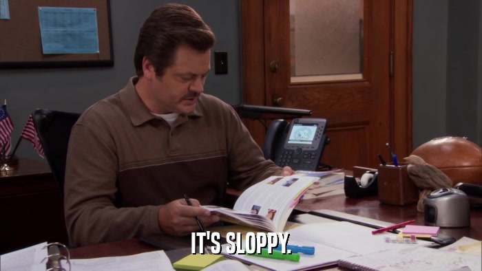 IT'S SLOPPY.  