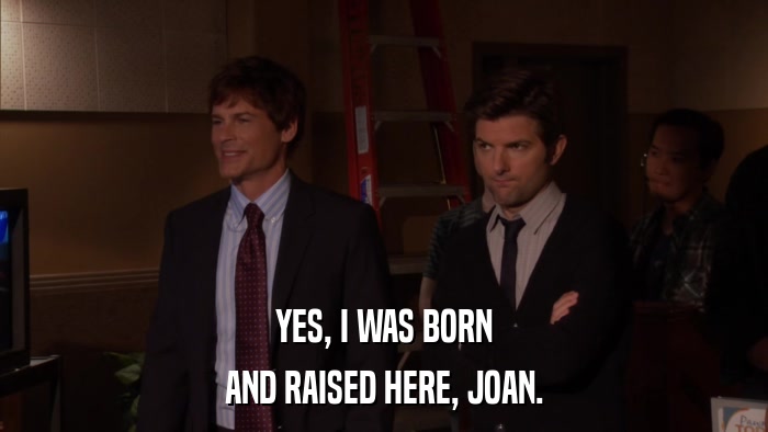 YES, I WAS BORN AND RAISED HERE, JOAN. 