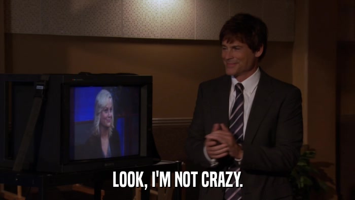 LOOK, I'M NOT CRAZY.  