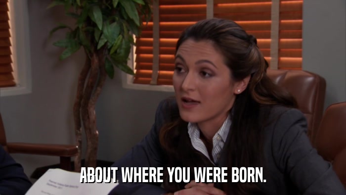 ABOUT WHERE YOU WERE BORN.  