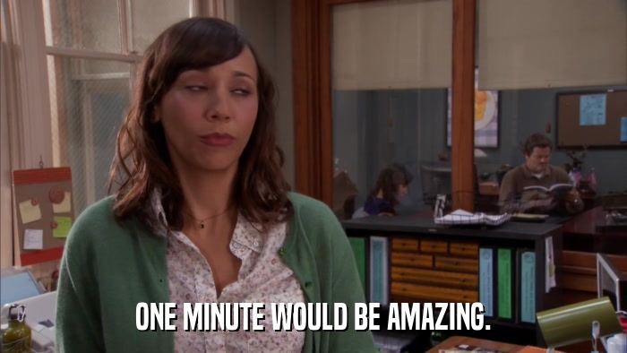 ONE MINUTE WOULD BE AMAZING.  