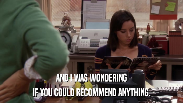 AND I WAS WONDERING IF YOU COULD RECOMMEND ANYTHING. 