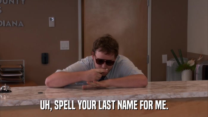 UH, SPELL YOUR LAST NAME FOR ME.  