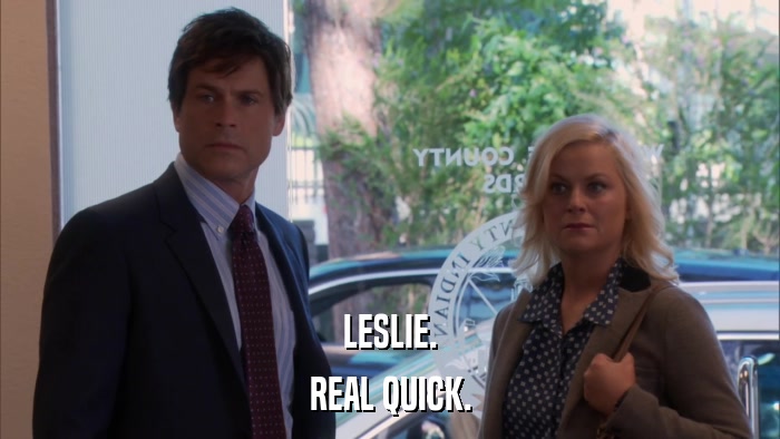 LESLIE. REAL QUICK. 