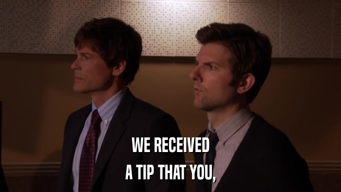 WE RECEIVED A TIP THAT YOU, 