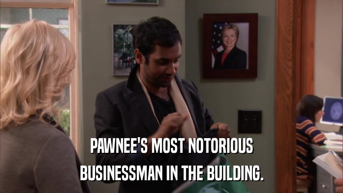 PAWNEE'S MOST NOTORIOUS BUSINESSMAN IN THE BUILDING. 