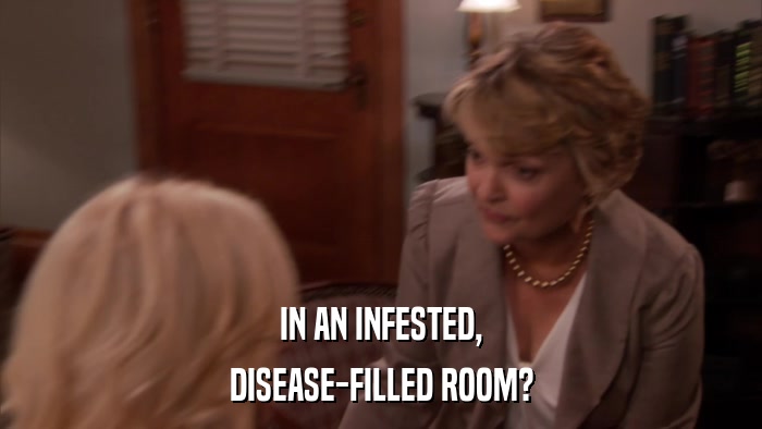 IN AN INFESTED, DISEASE-FILLED ROOM? 