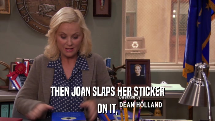 THEN JOAN SLAPS HER STICKER ON IT, 