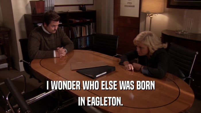 I WONDER WHO ELSE WAS BORN IN EAGLETON. 