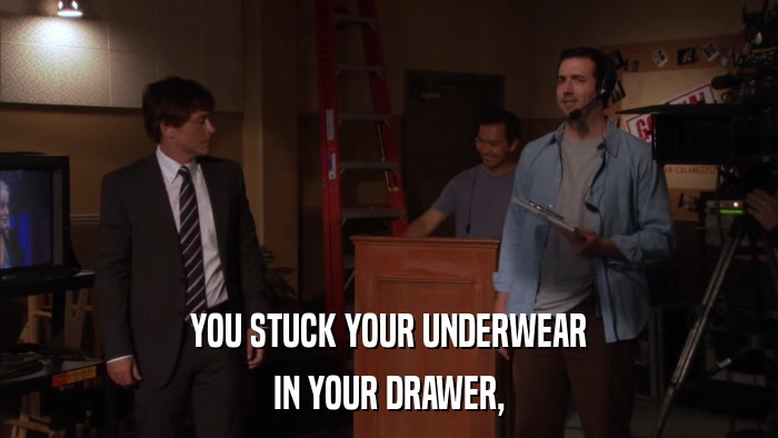 YOU STUCK YOUR UNDERWEAR IN YOUR DRAWER, 