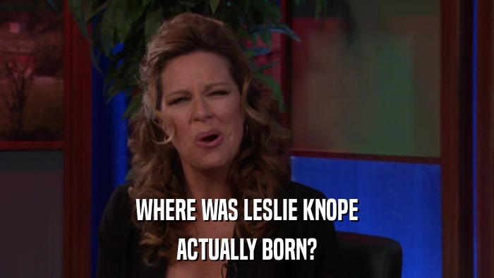 WHERE WAS LESLIE KNOPE ACTUALLY BORN? 