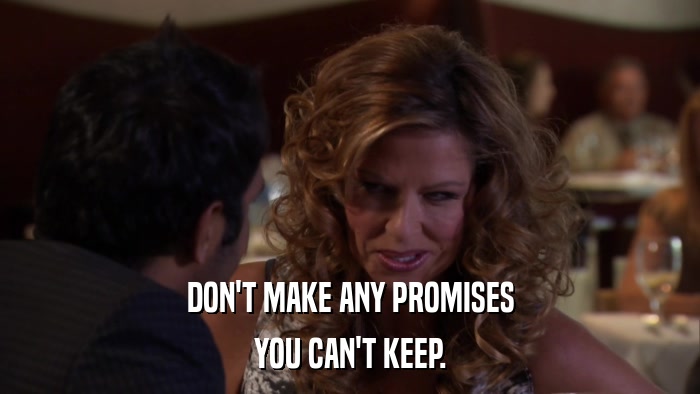 DON'T MAKE ANY PROMISES YOU CAN'T KEEP. 