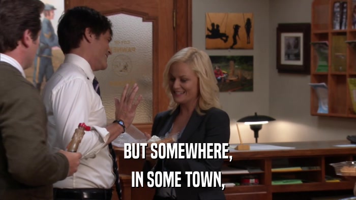 BUT SOMEWHERE, IN SOME TOWN, 
