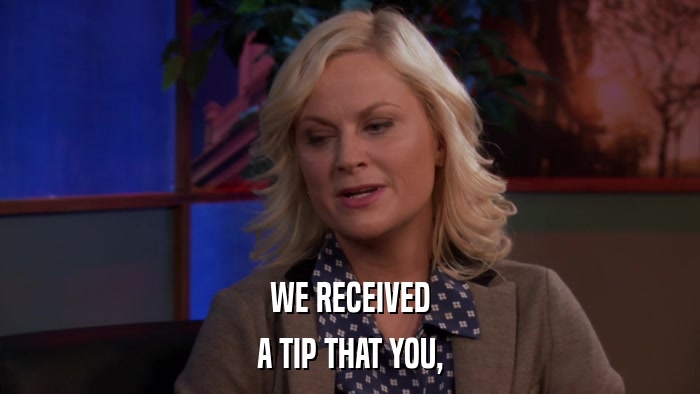 WE RECEIVED A TIP THAT YOU, 