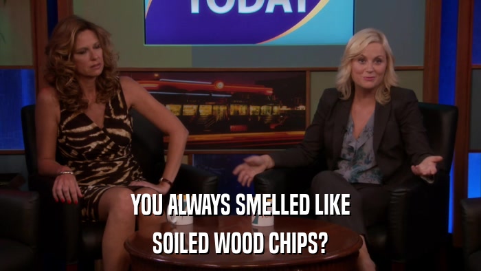 YOU ALWAYS SMELLED LIKE SOILED WOOD CHIPS? 