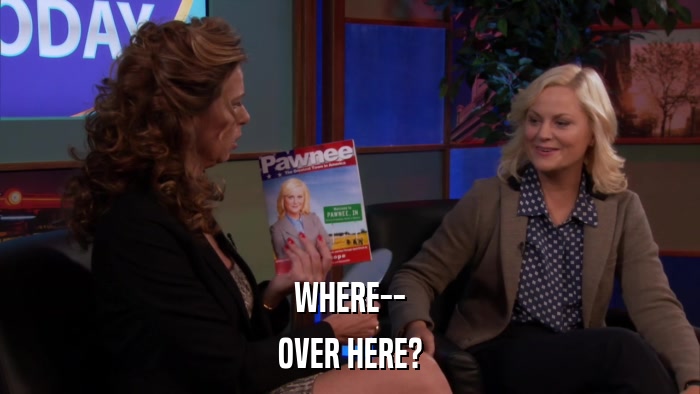 WHERE-- OVER HERE? 