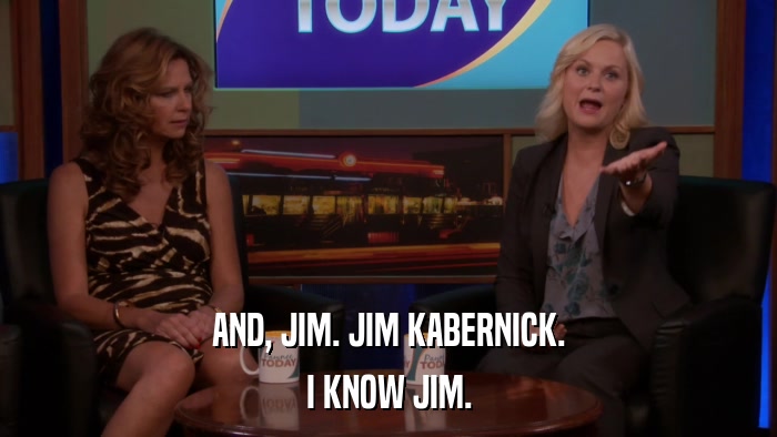 AND, JIM. JIM KABERNICK. I KNOW JIM. 