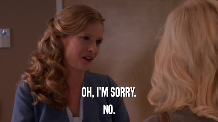 OH, I'M SORRY. NO. 