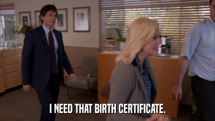 I NEED THAT BIRTH CERTIFICATE.  