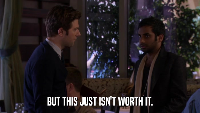BUT THIS JUST ISN'T WORTH IT.  