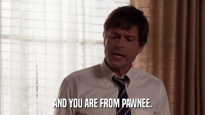 AND YOU ARE FROM PAWNEE.  