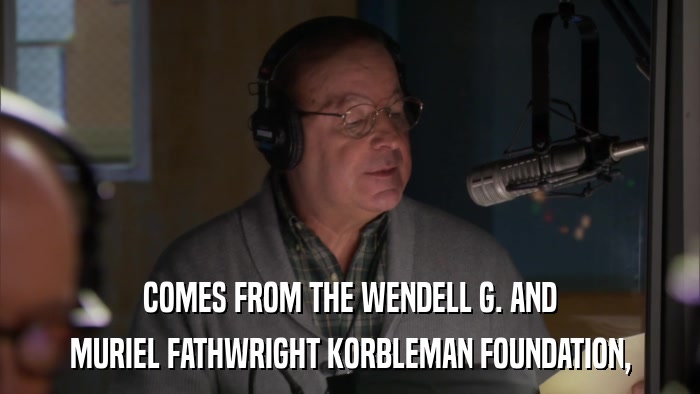 COMES FROM THE WENDELL G. AND MURIEL FATHWRIGHT KORBLEMAN FOUNDATION, 