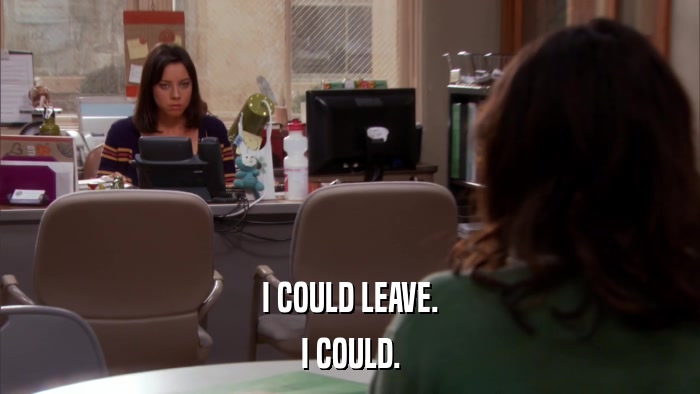 I COULD LEAVE. I COULD. 