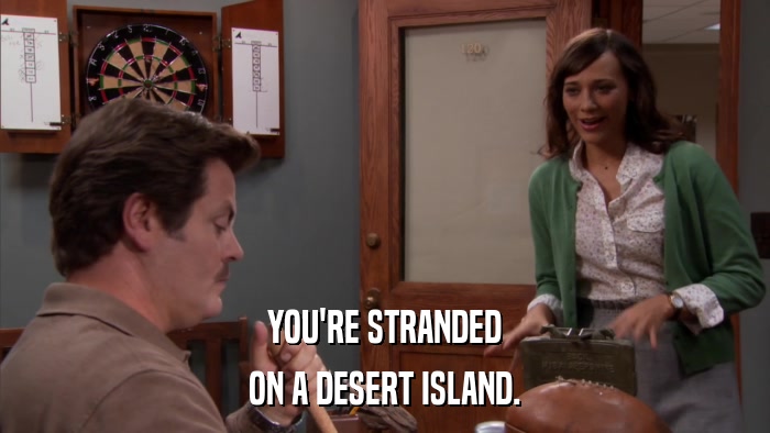 YOU'RE STRANDED ON A DESERT ISLAND. 