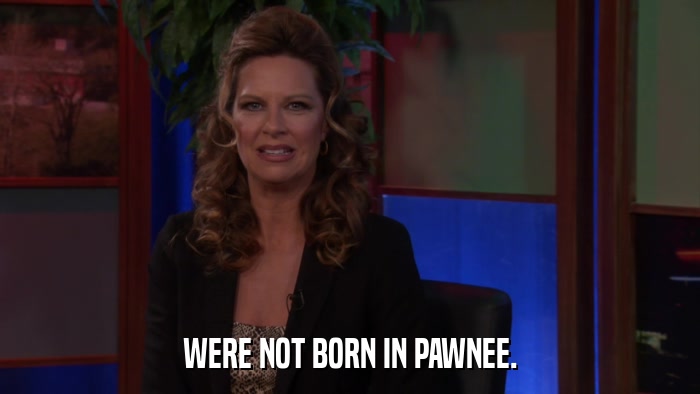 WERE NOT BORN IN PAWNEE.  