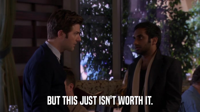 BUT THIS JUST ISN'T WORTH IT.  