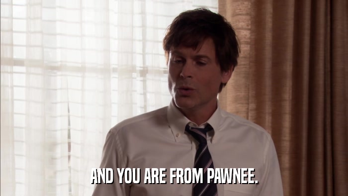 AND YOU ARE FROM PAWNEE.  