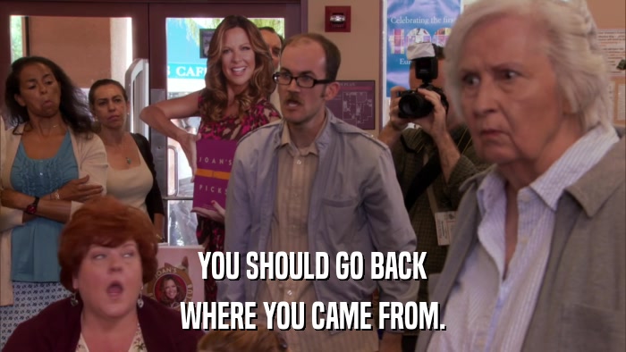 YOU SHOULD GO BACK WHERE YOU CAME FROM. 