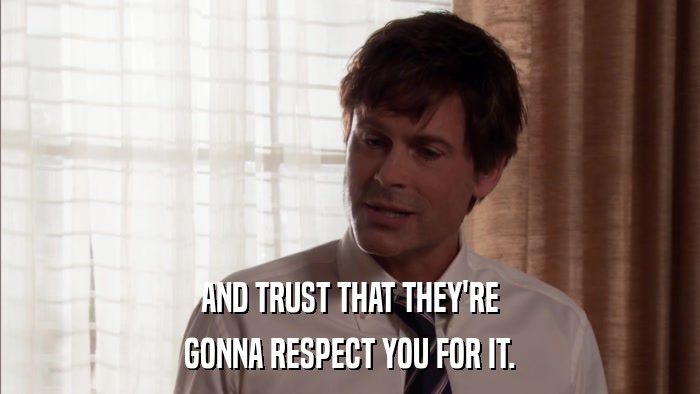 AND TRUST THAT THEY'RE GONNA RESPECT YOU FOR IT. 