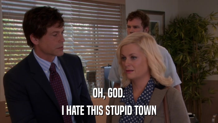 OH, GOD. I HATE THIS STUPID TOWN 