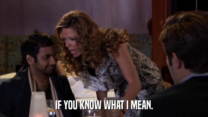 IF YOU KNOW WHAT I MEAN.  