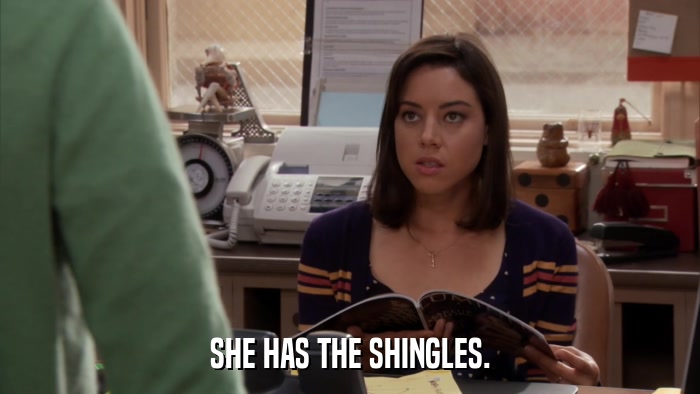 SHE HAS THE SHINGLES.  
