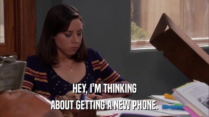 HEY, I'M THINKING ABOUT GETTING A NEW PHONE. 
