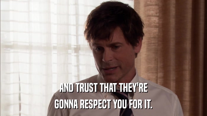 AND TRUST THAT THEY'RE GONNA RESPECT YOU FOR IT. 
