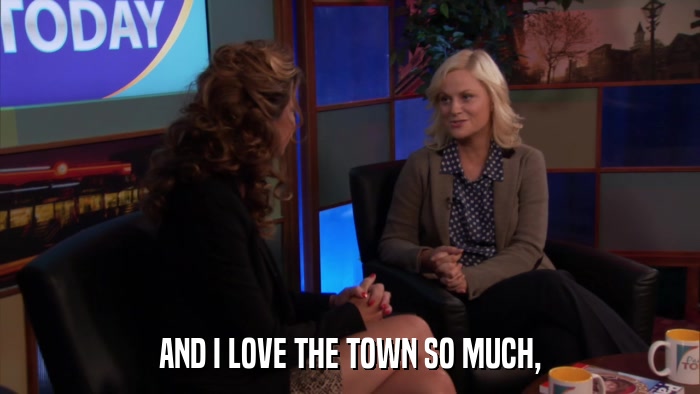AND I LOVE THE TOWN SO MUCH,  